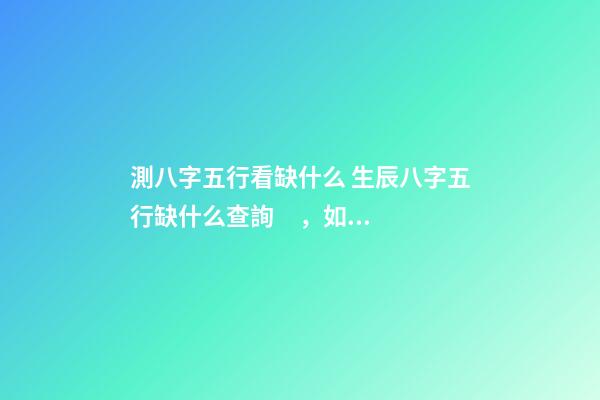 測八字五行看缺什么 生辰八字五行缺什么查詢，如何查詢生辰八字五行缺什么？-第1張-觀點(diǎn)-玄機(jī)派